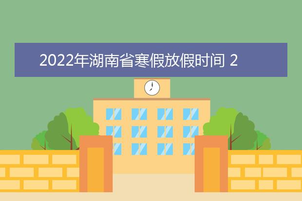 2022年青海省寒假放假时间 2022年1月几号放假