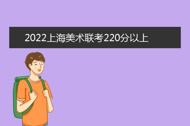 2022重庆美术联考220分以上有多少人 可以报考哪些学校