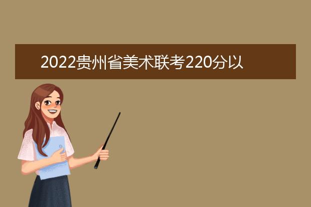 2022云南省美术联考220分以上有多少人 可以报考哪些学校