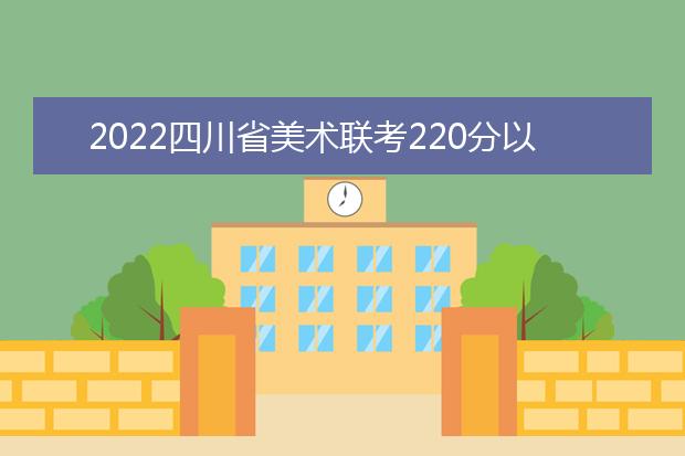 2022云南省美术联考220分以上有多少人 可以报考哪些学校