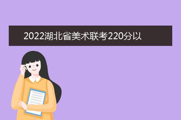 2022广东省美术联考220分以上有多少人 可以报考哪些学校