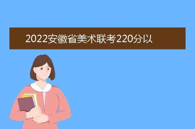 2022江西省美术联考220分以上有多少人 可以报考哪些学校