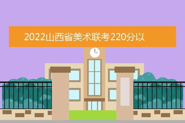 2022青海省美术联考220分以上有多少人 可以报考哪些学校