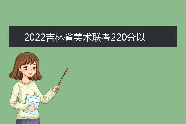 2022山东美术联考220分以上有多少人 可以报考哪些学校