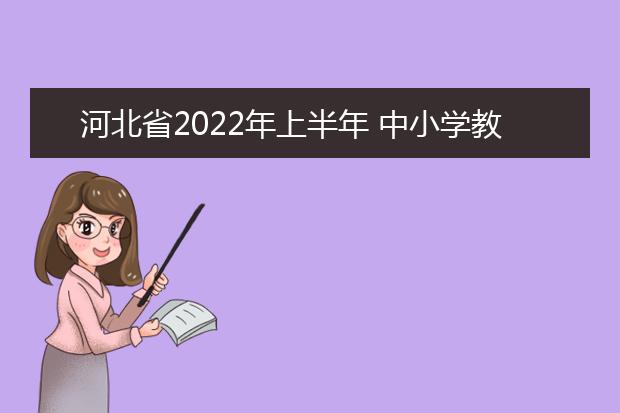 河北省2022年上半年 中小学教师资格考试（笔试）公告