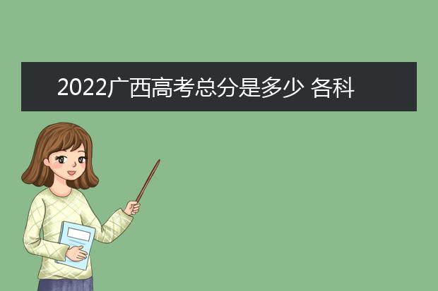 2022广西高考总分是多少 各科分数是多少