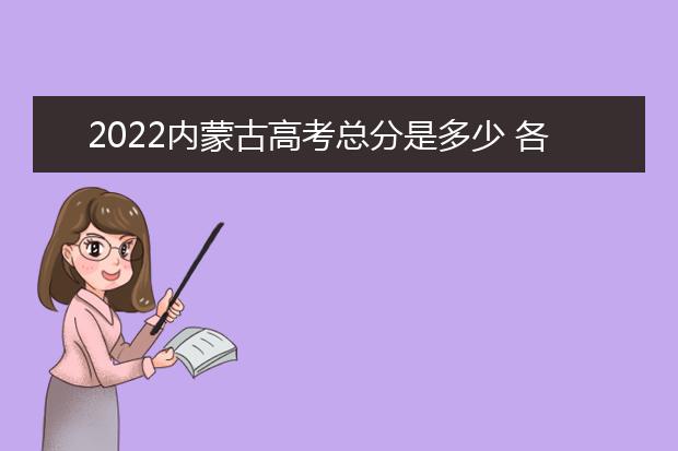 2022内蒙古高考总分是多少 各科分数是多少