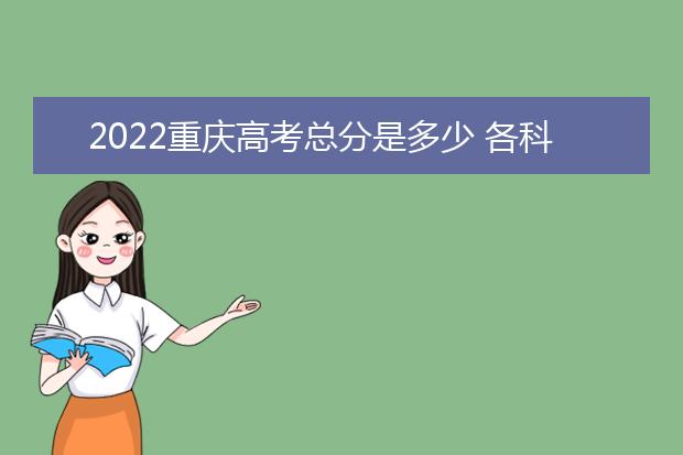 2022重庆高考总分是多少 各科分数是多少