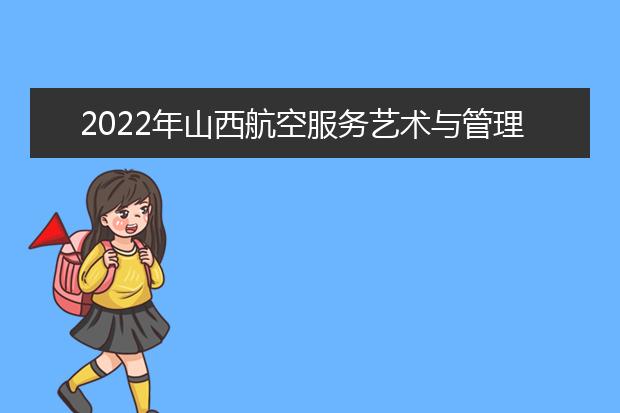 2022年山西航空服务艺术与管理专业联考考试时间调整公告