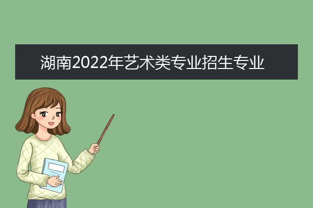 湖南2022年艺术类专业统考合格线出炉