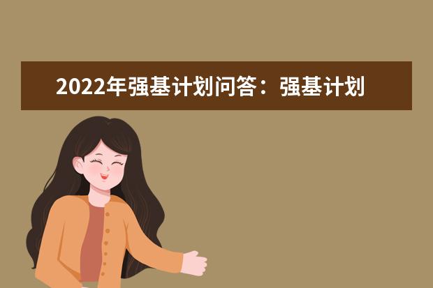 2022年强基计划问答：强基计划什么时候开始报名