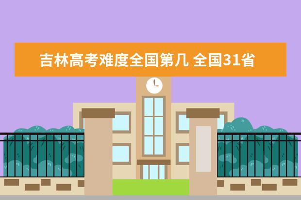 辽宁高考难度全国第几 全国31省高考难度排行