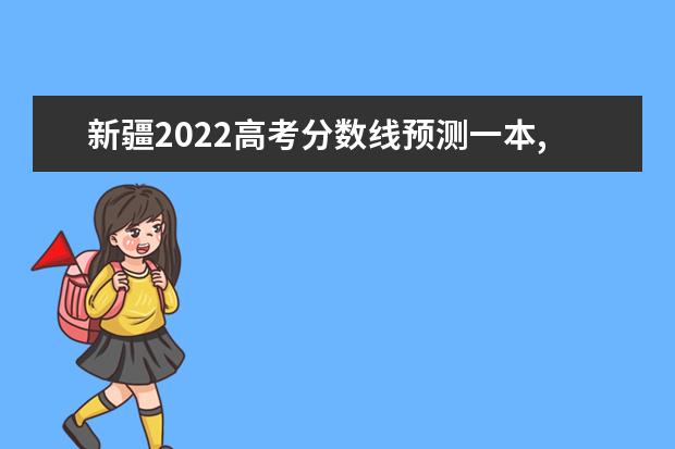 新疆2022高考分数线预测一本,二本,专科分数线