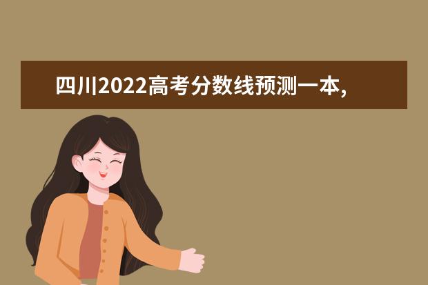 四川2022高考分数线预测一本,二本,专科分数线