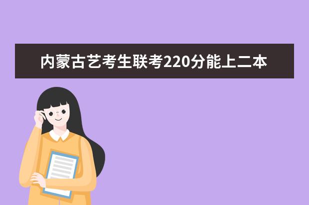 宁夏艺考生联考220分能上二本吗 2022艺考分数线