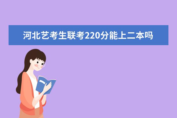 青海艺考生联考220分能上二本吗 2022艺考分数线