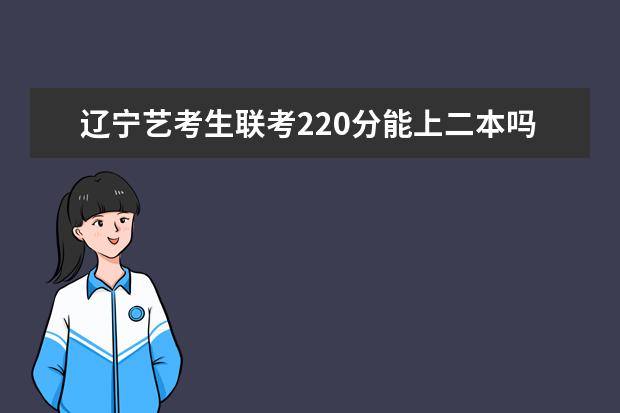 山西艺考生联考220分能上二本吗 2022艺考分数线