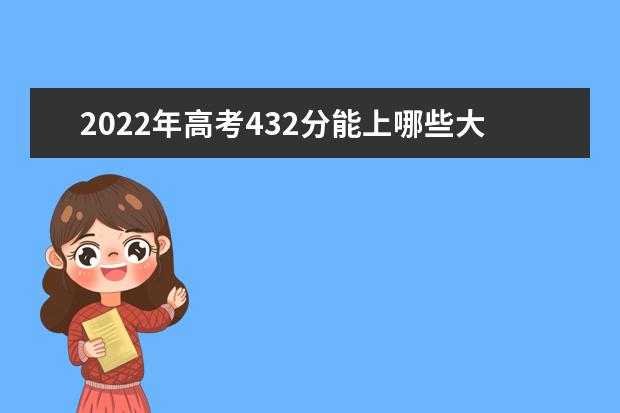 2022年高考432分能上哪些大学 432分能报什么本科学校