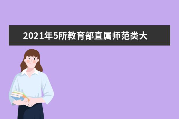 2021年5所教育部直属师范类大学分数线汇总