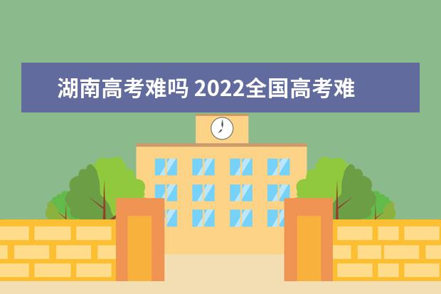 湖北高考难吗 2022全国高考难度排行榜