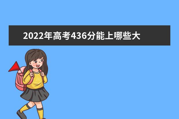 2022年高考436分能上哪些大学 436分能报什么本科学校